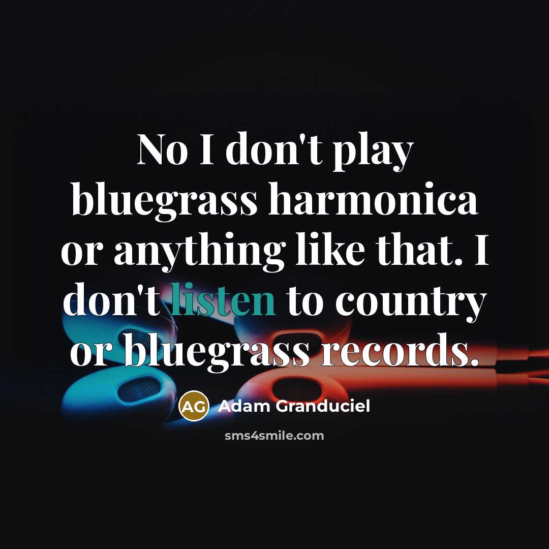 “No I don't play bluegrass harmonica or anything like that. I don't listen to country or bluegrass records.” quote by Adam Granduciel
