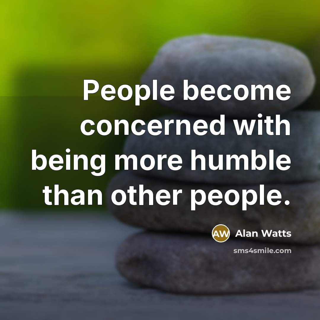 “People become concerned with being more humble than other people.” quote by Alan Watts