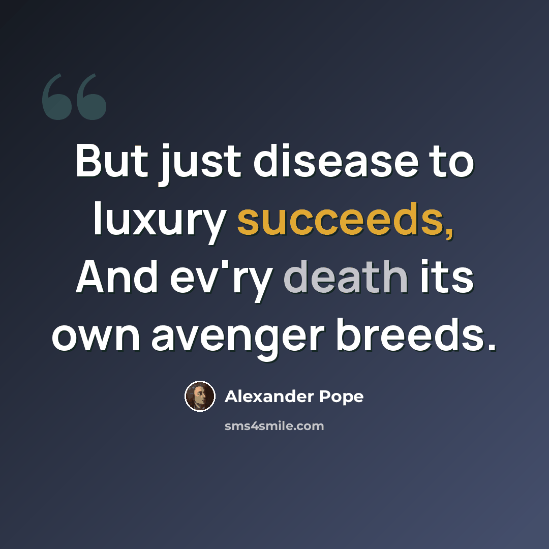 “But just disease to luxury succeeds, And ev'ry death its own avenger breeds.” quote by Alexander Pope