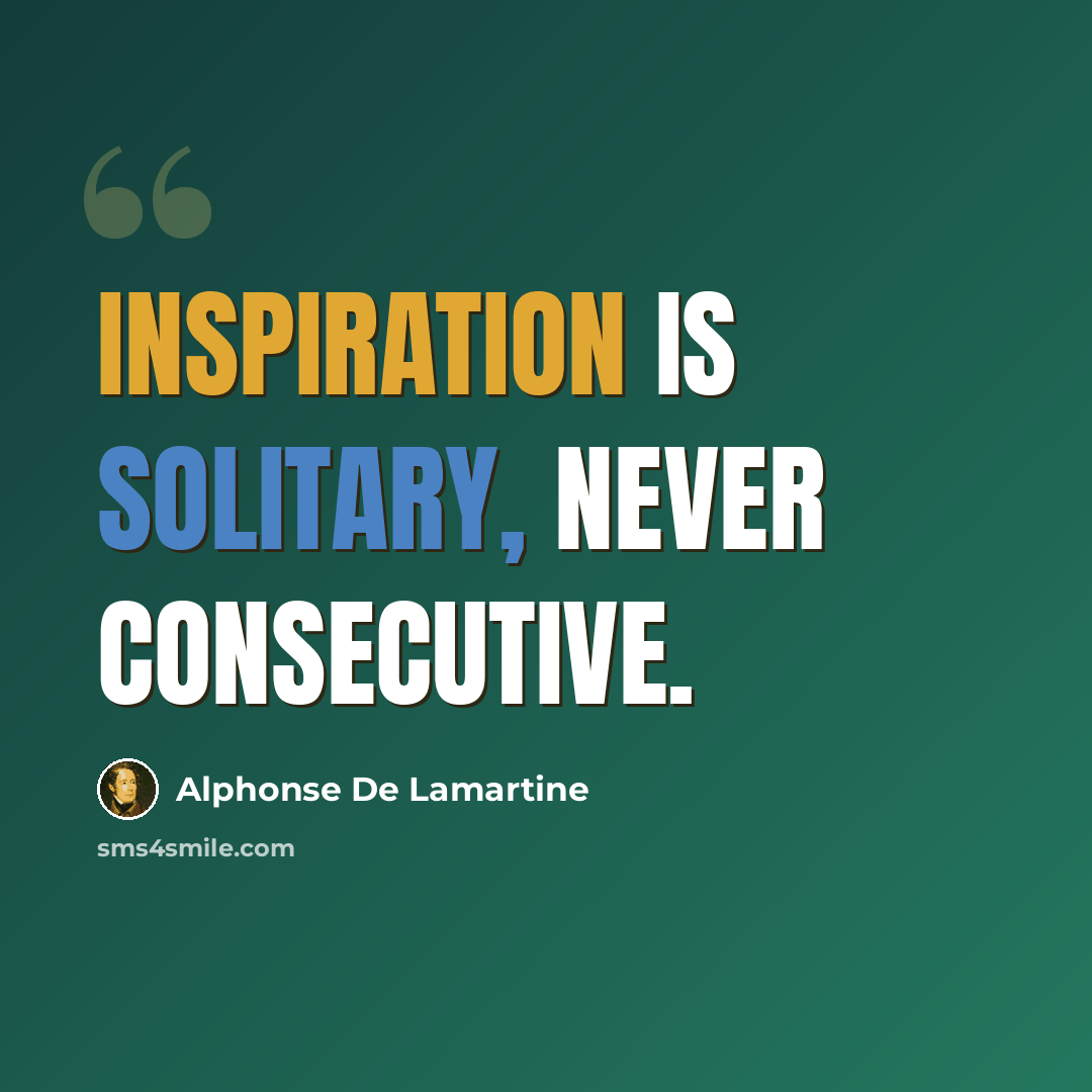 “Inspiration is solitary, never consecutive.” quote by Alphonse de Lamartine