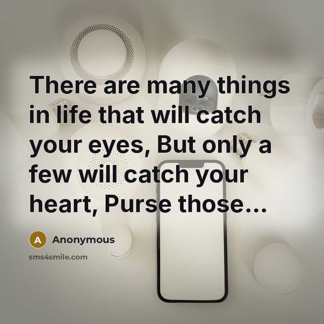 “There are many things in life that will catch your eyes, But only a few will catch your heart, Purse those…” quote by Anonymous