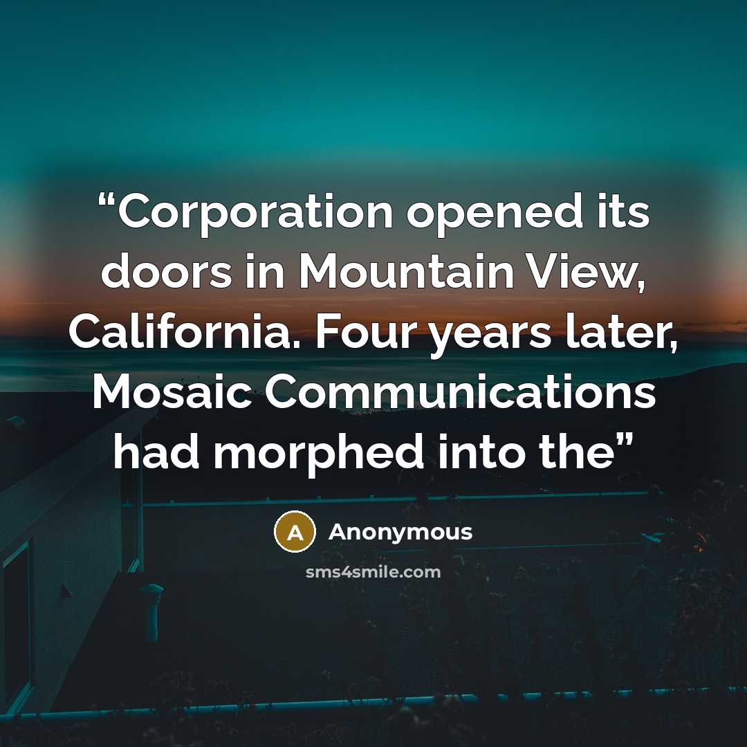 “Corporation opened its doors in Mountain View, California. Four years later, Mosaic Communications had morphed into the” quote by Anonymous