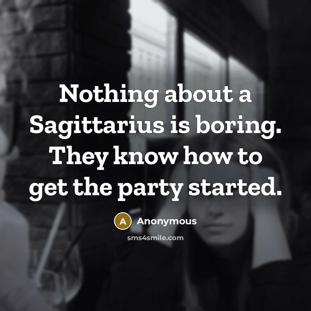 “Nothing about a Sagittarius is boring. They know how to get the party started.” quote by Anonymous