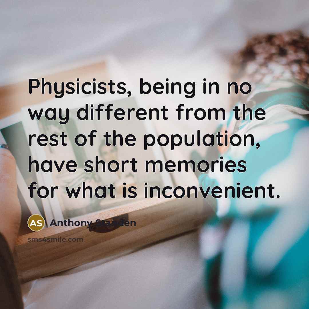 “Physicists, being in no way different from the rest of the population, have short memories for what is inconvenient.” quote by Anthony Standen