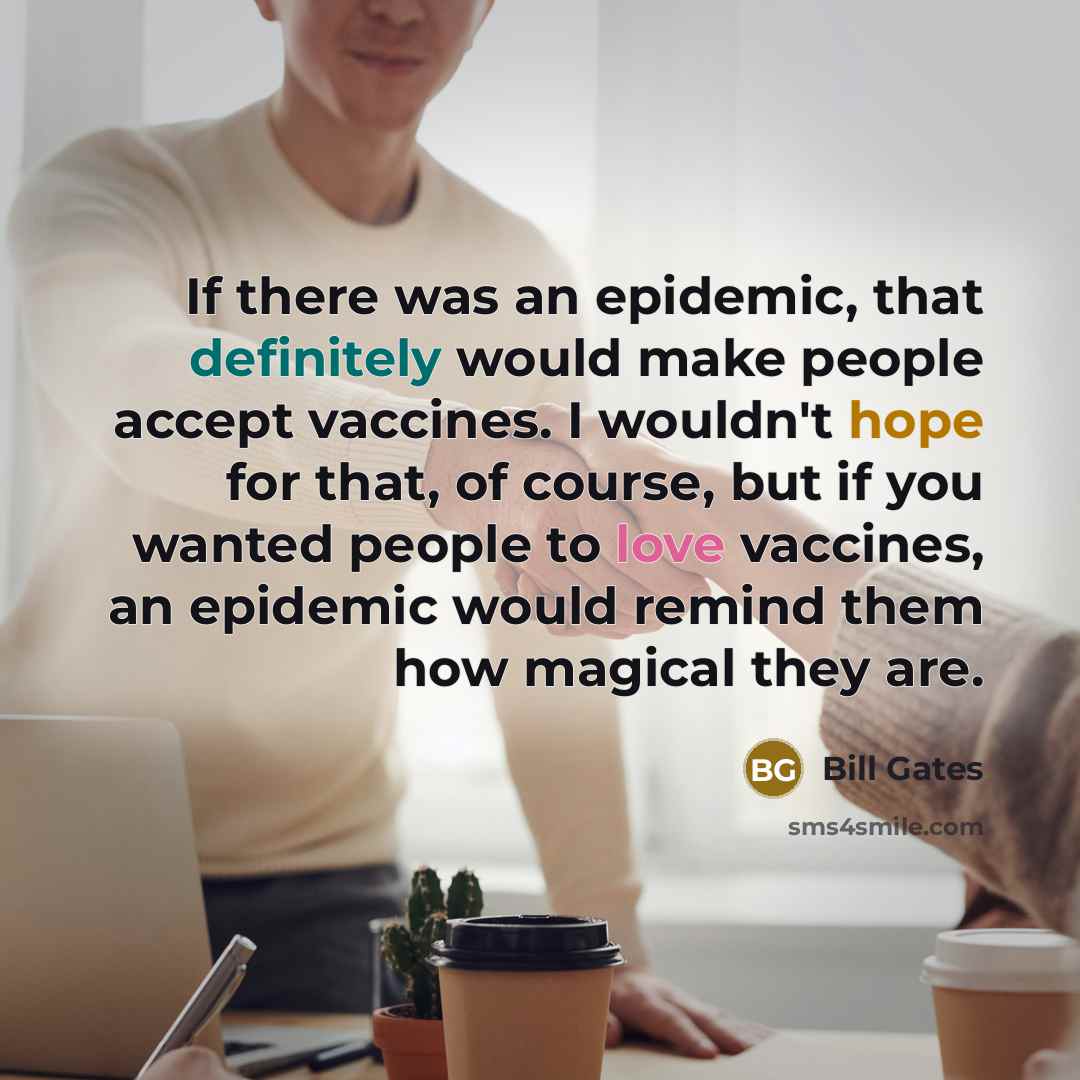 “If there was an epidemic, that definitely would make people accept vaccines. I wouldn't hope for that, of course, but if you wanted people to love vaccines, an epidemic would remind them how magical they are.” quote by Bill Gates
