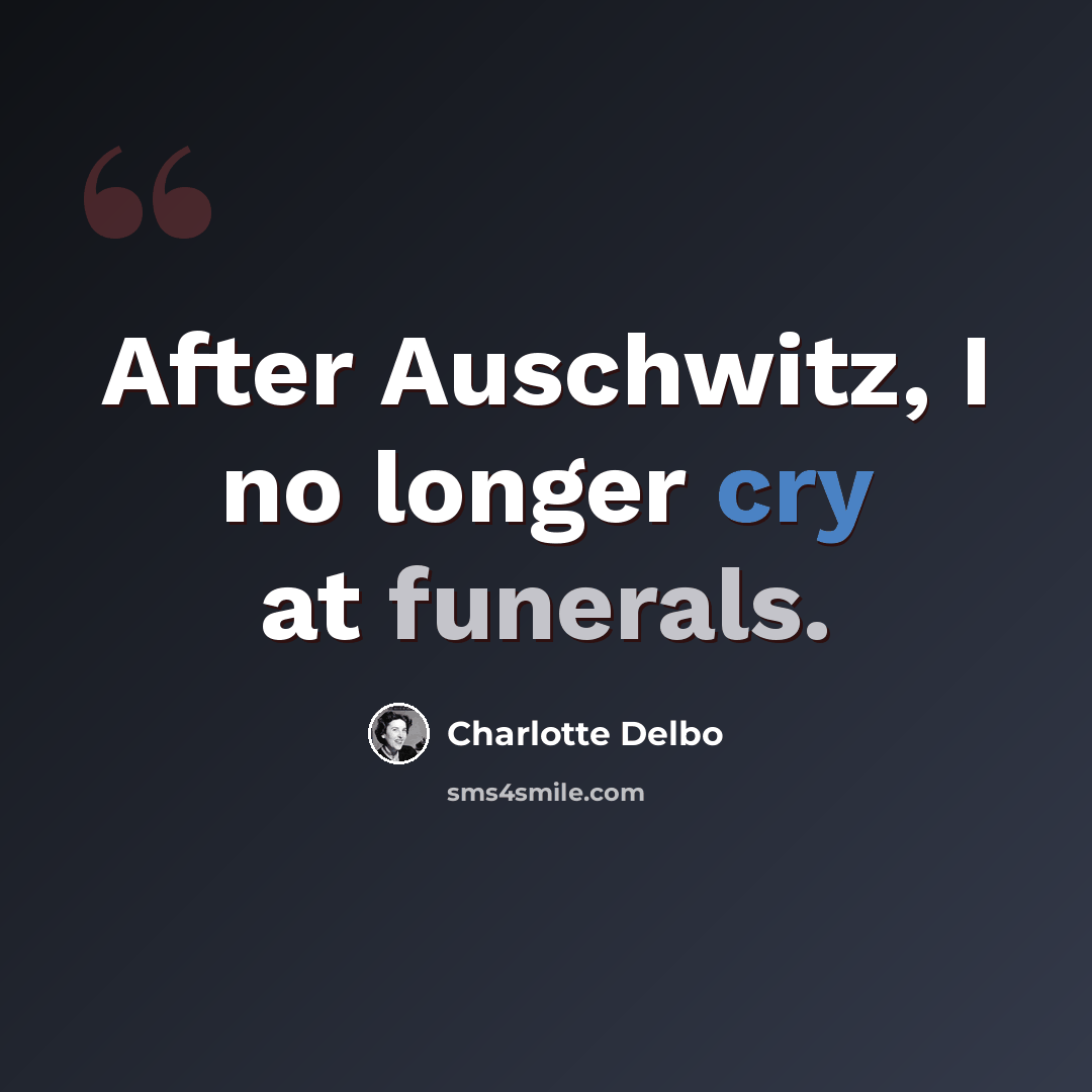 “After Auschwitz, I no longer cry at funerals.” quote by Charlotte Delbo