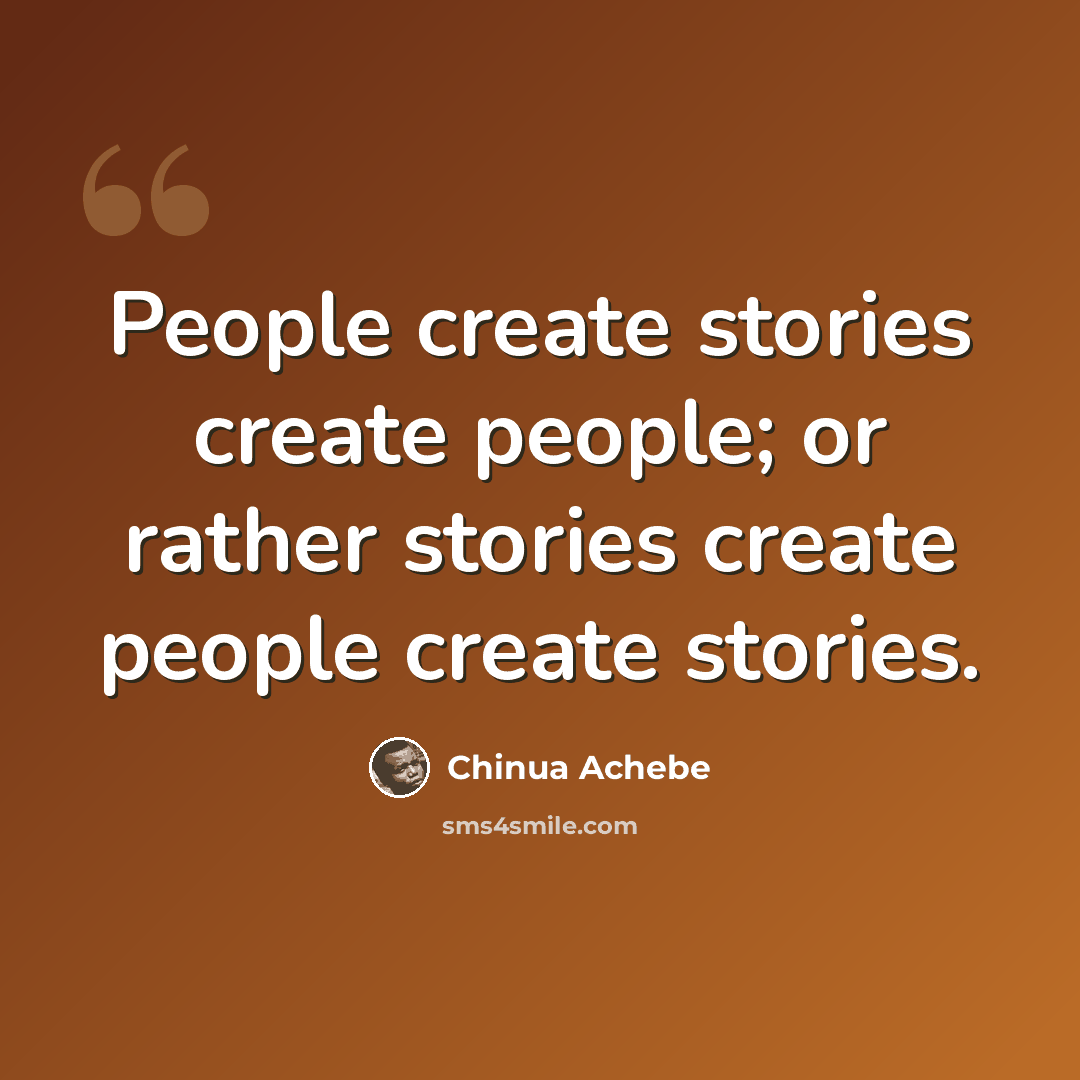 “People create stories create people; or rather stories create people create stories.” quote by Chinua Achebe