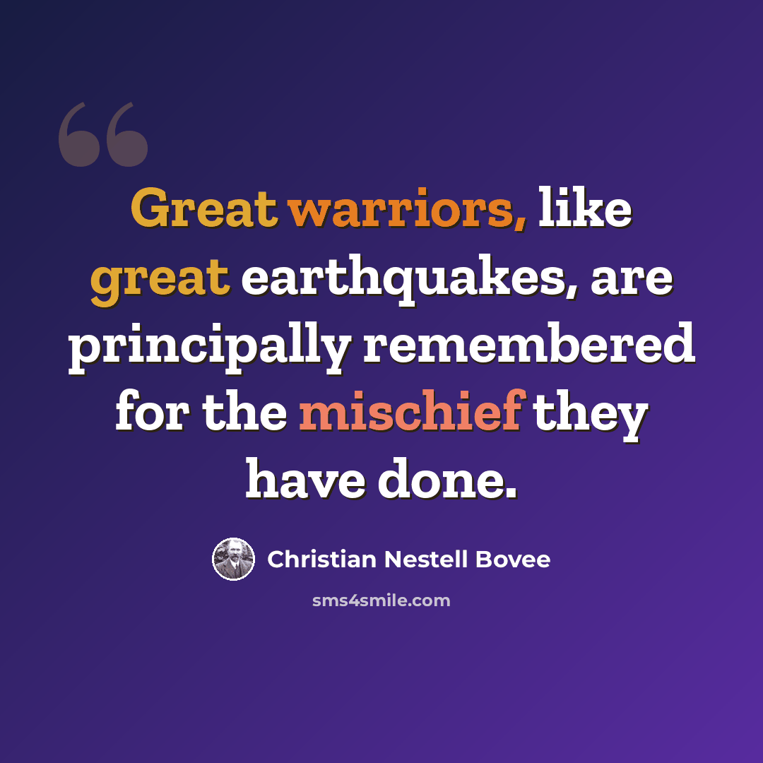 “Great warriors, like great earthquakes, are principally remembered for the mischief they have done.” quote by Christian Nestell Bovee