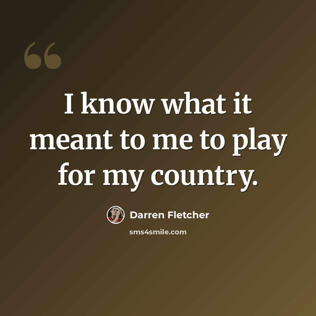 “I know what it meant to me to play for my country.” quote by Darren Fletcher