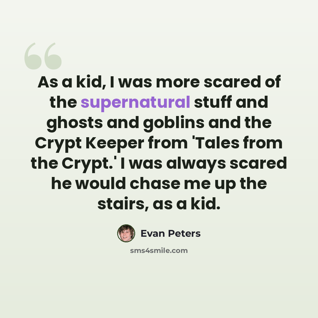 “As a kid, I was more scared of the supernatural stuff and ghosts and goblins and the Crypt Keeper from 'Tales from the Crypt.' I was always scared he would chase me up the stairs, as a kid.” quote by Evan Peters