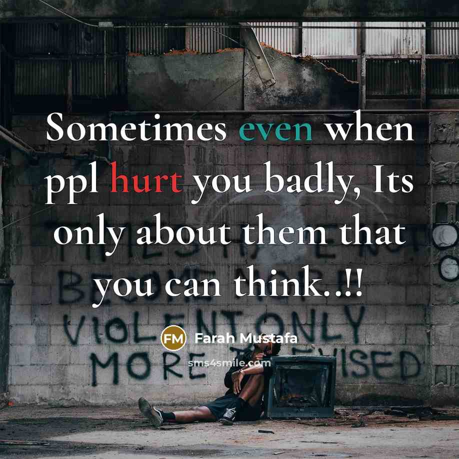 “Sometimes even when ppl hurt you badly, Its only about them that you can think..!!” quote by Farah Mustafa