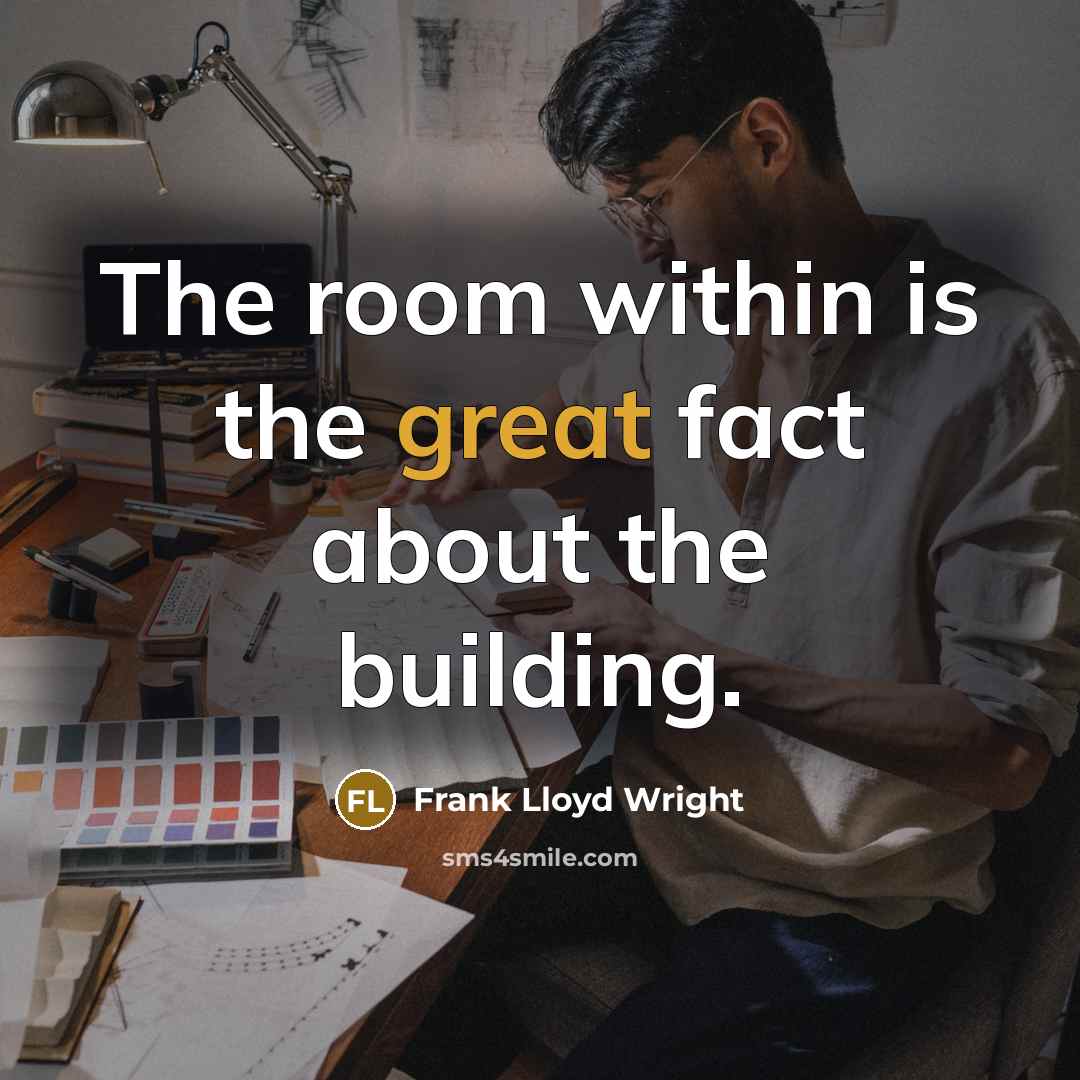 “The room within is the great fact about the building.” quote by Frank Lloyd Wright