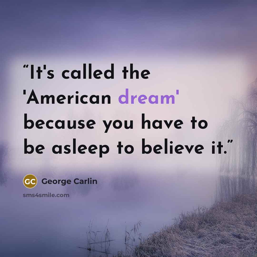 “It's called the 'American dream' because you have to be asleep to believe it.” quote by George Carlin