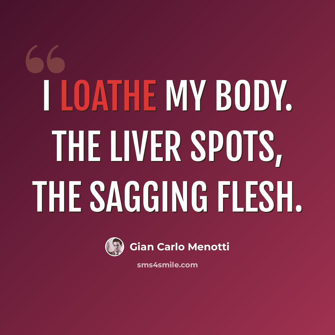 “I loathe my body. The liver spots, the sagging flesh.” quote by Gian Carlo Menotti