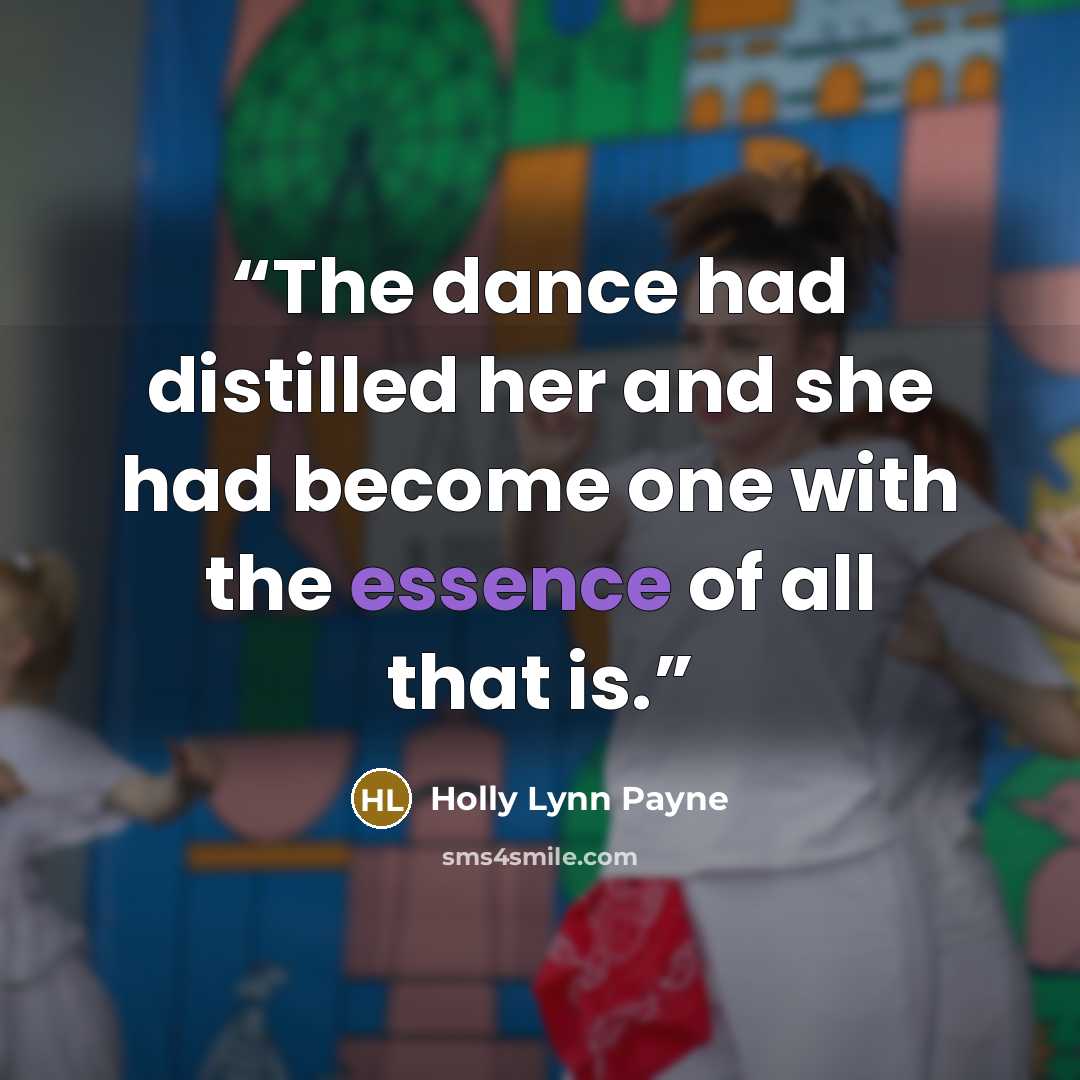 “The dance had distilled her and she had become one with the essence of all that is.” quote by Holly Lynn Payne