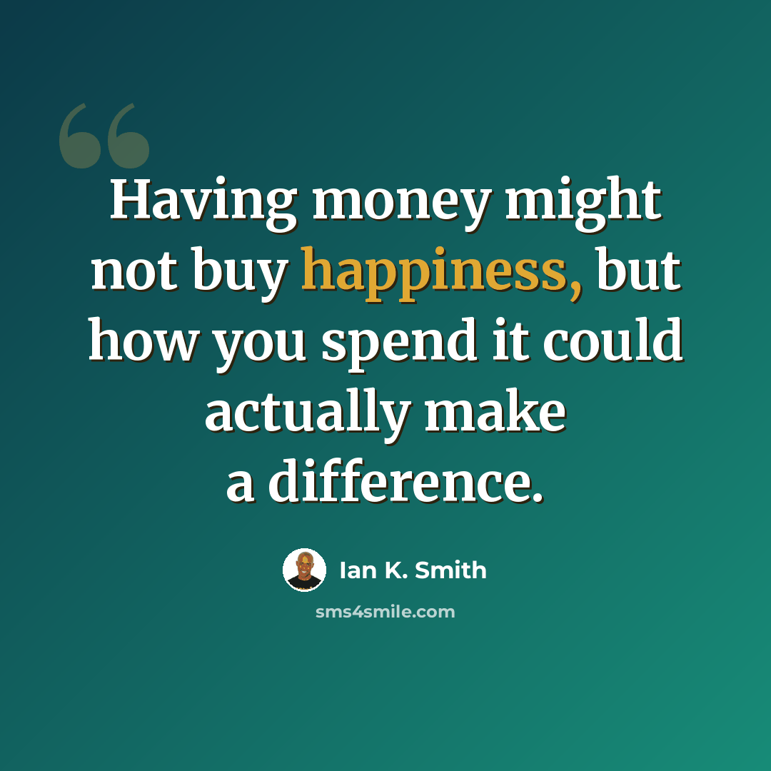 “Having money might not buy happiness, but how you spend it could actually make a difference.” quote by Ian K. Smith