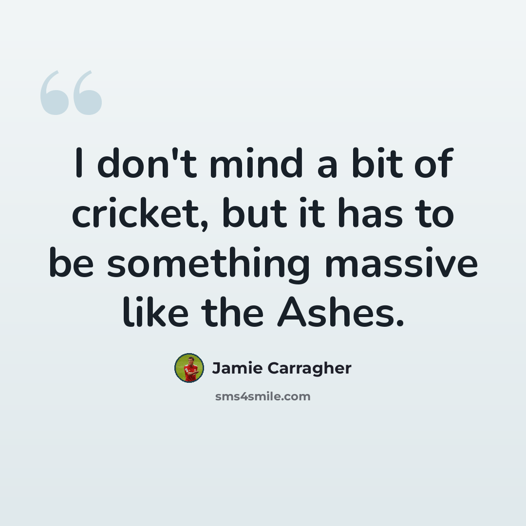 “I don't mind a bit of cricket, but it has to be something massive like the Ashes.” quote by Jamie Carragher
