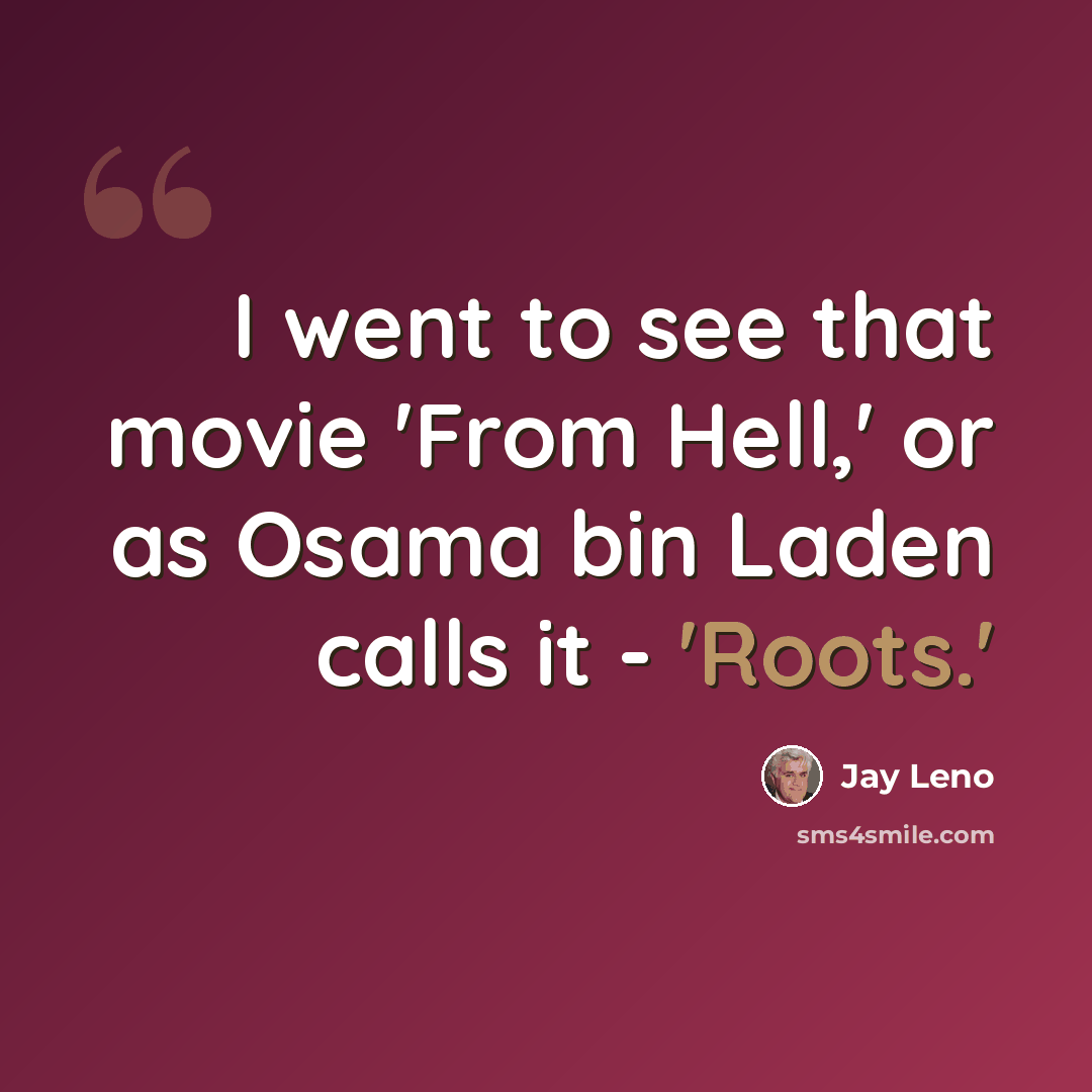 “I went to see that movie 'From Hell,' or as Osama bin Laden calls it - 'Roots.'” quote by Jay Leno