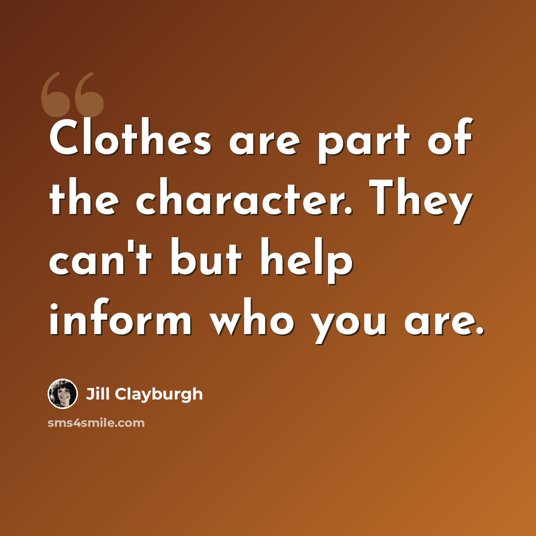 “Clothes are part of the character. They can't but help inform who you are.” quote by Jill Clayburgh