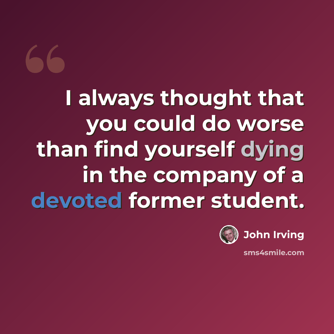 “I always thought that you could do worse than find yourself dying in the company of a devoted former student.” quote by John Irving
