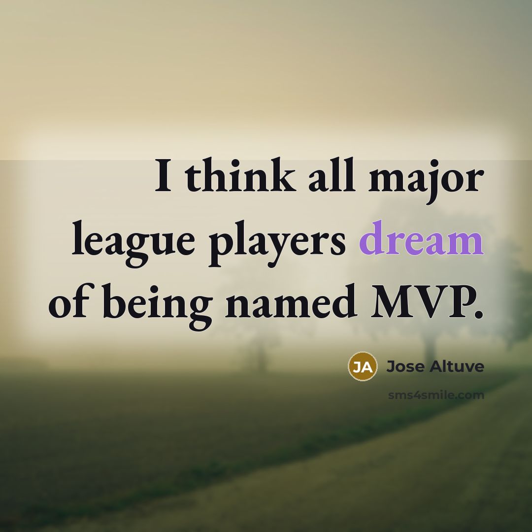 “I think all major league players dream of being named MVP.” quote by Jose Altuve