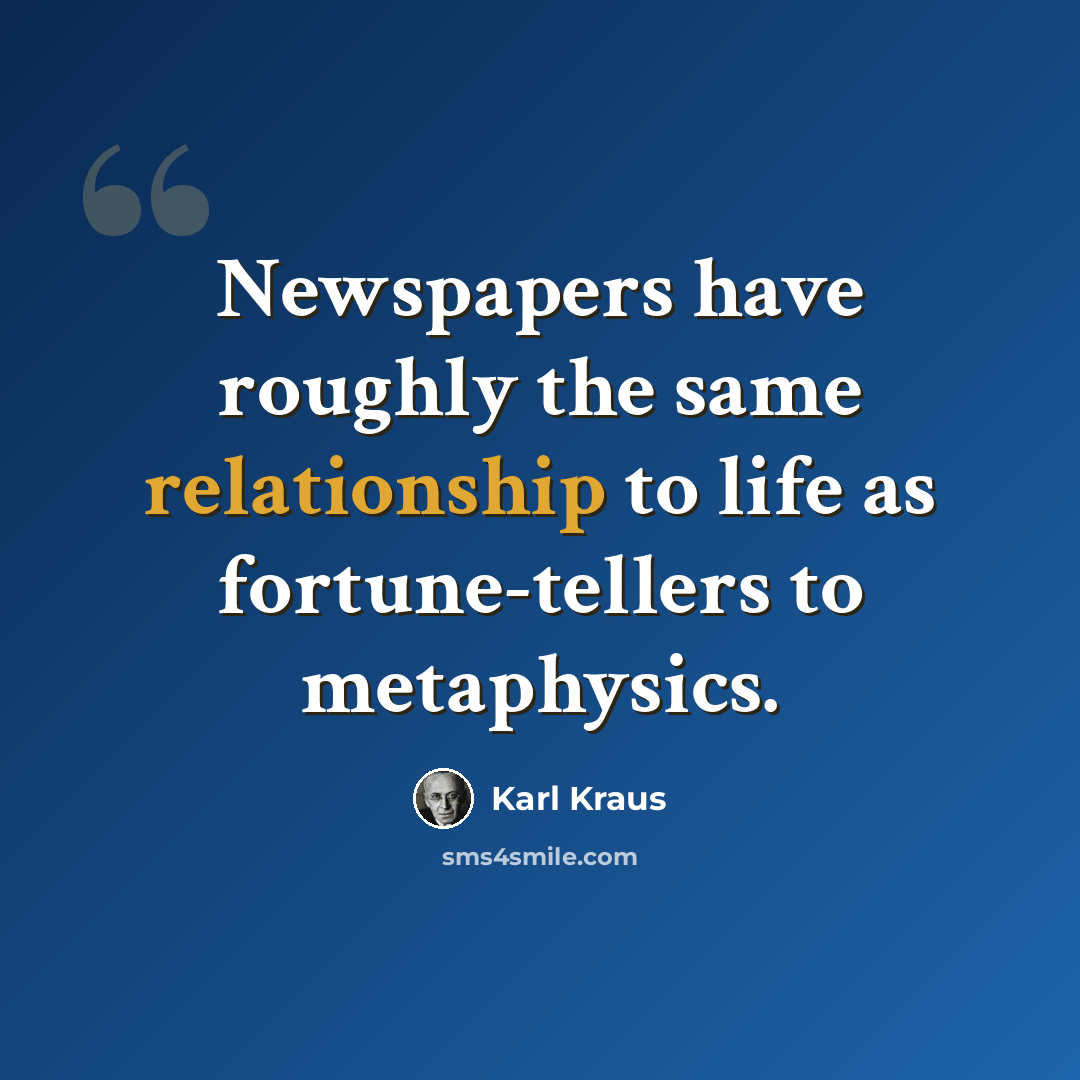 “Newspapers have roughly the same relationship to life as fortune-tellers to metaphysics.” quote by Karl Kraus