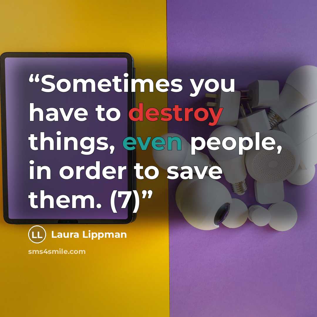 “Sometimes you have to destroy things, even people, in order to save them. (7)” quote by Laura Lippman