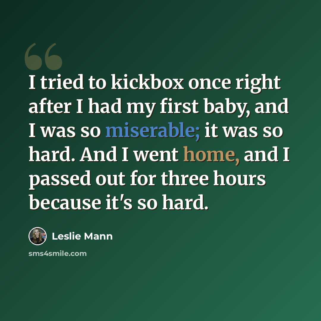 “I tried to kickbox once right after I had my first baby, and I was so miserable; it was so hard. And I went home, and I passed out for three hours because it's so hard.” quote by Leslie Mann