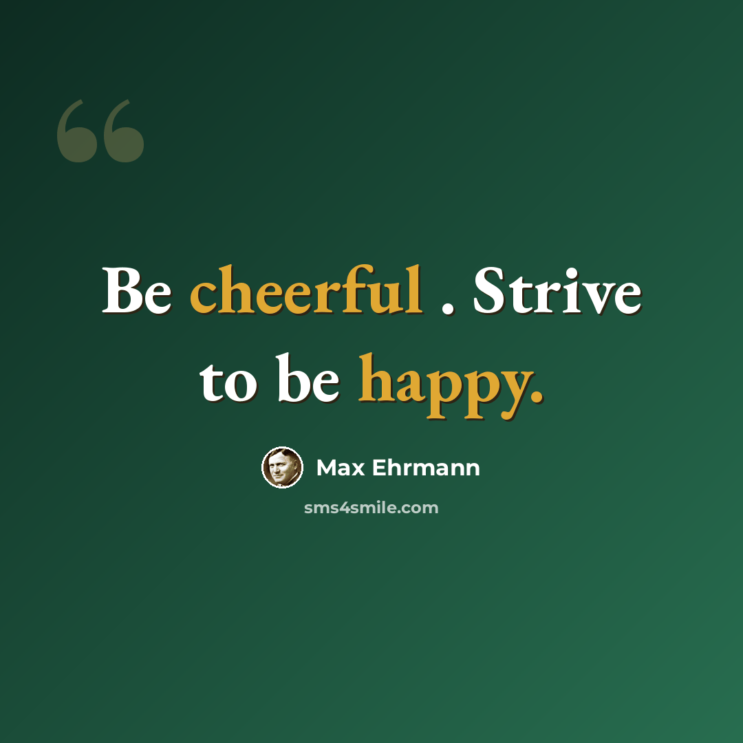 “Be cheerful . Strive to be happy.” quote by Max Ehrmann