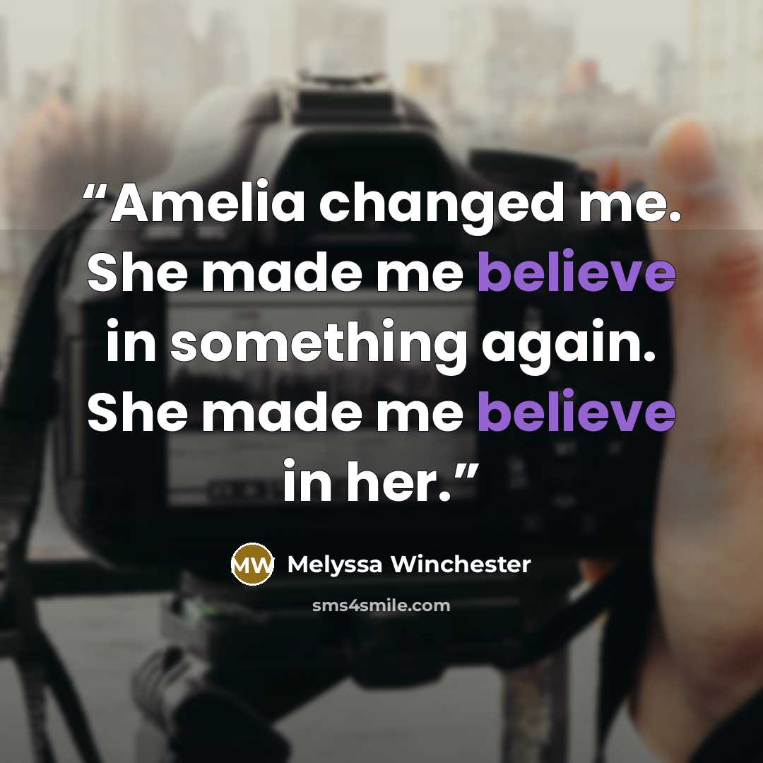 “Amelia changed me. She made me believe in something again. She made me believe in her.” quote by Melyssa Winchester