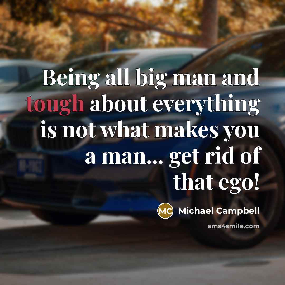 “Being all big man and tough about everything is not what makes you a man... get rid of that ego!” quote by Michael Campbell