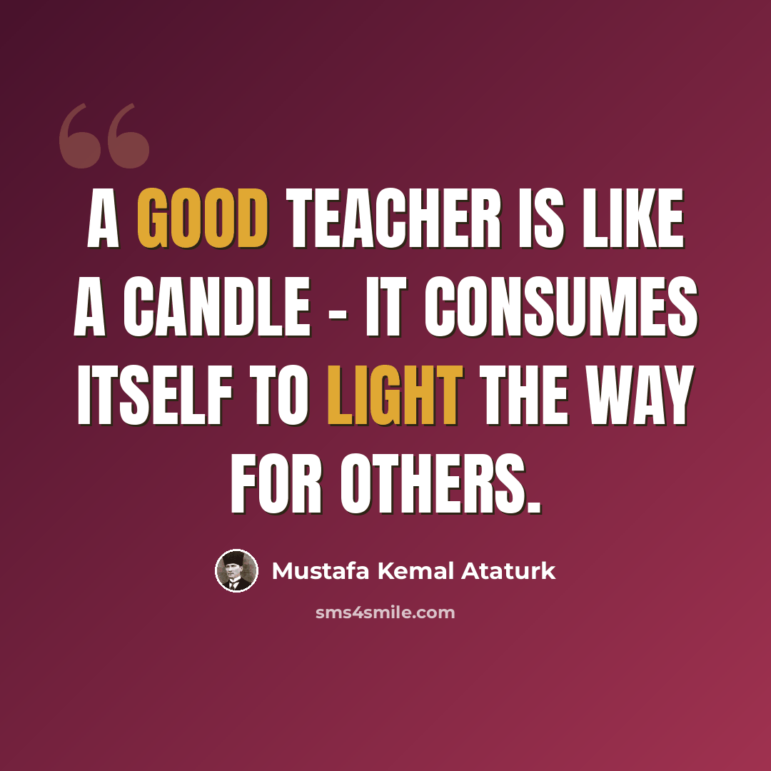 “A good teacher is like a candle - it consumes itself to light the way for others.” quote by Mustafa Kemal Ataturk