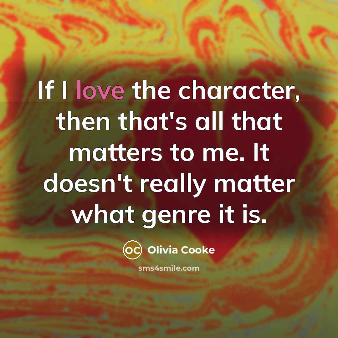 “If I love the character, then that's all that matters to me. It doesn't really matter what genre it is.” quote by Olivia Cooke