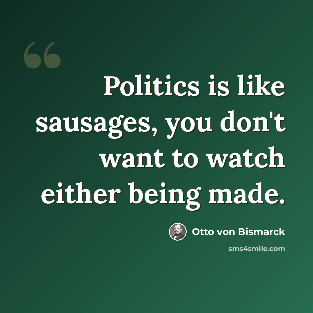 “Politics is like sausages, you don't want to watch either being made.” quote by Otto von Bismarck