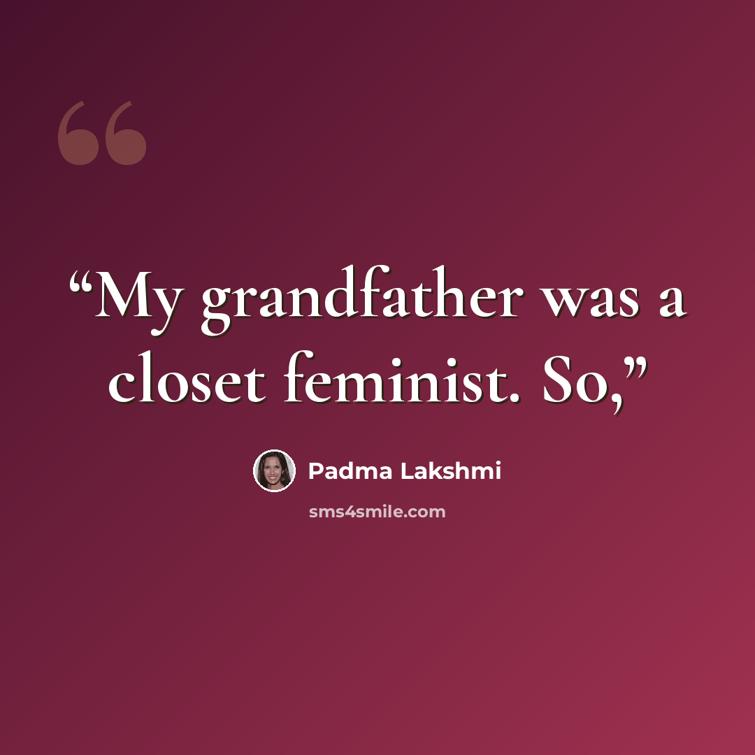 “My grandfather was a closet feminist. So,” quote by Padma Lakshmi