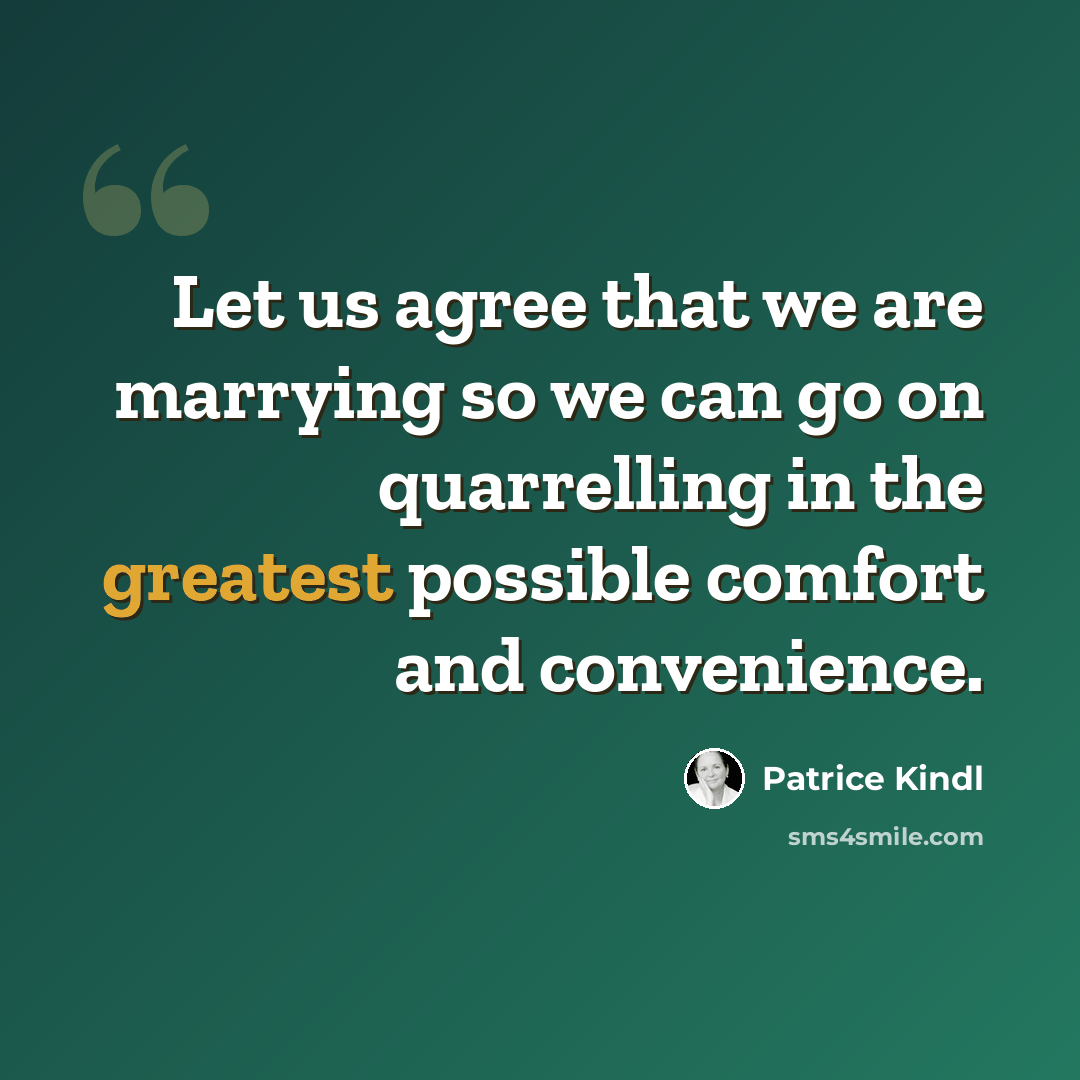 “Let us agree that we are marrying so we can go on quarrelling in the greatest possible comfort and convenience.” quote by Patrice Kindl
