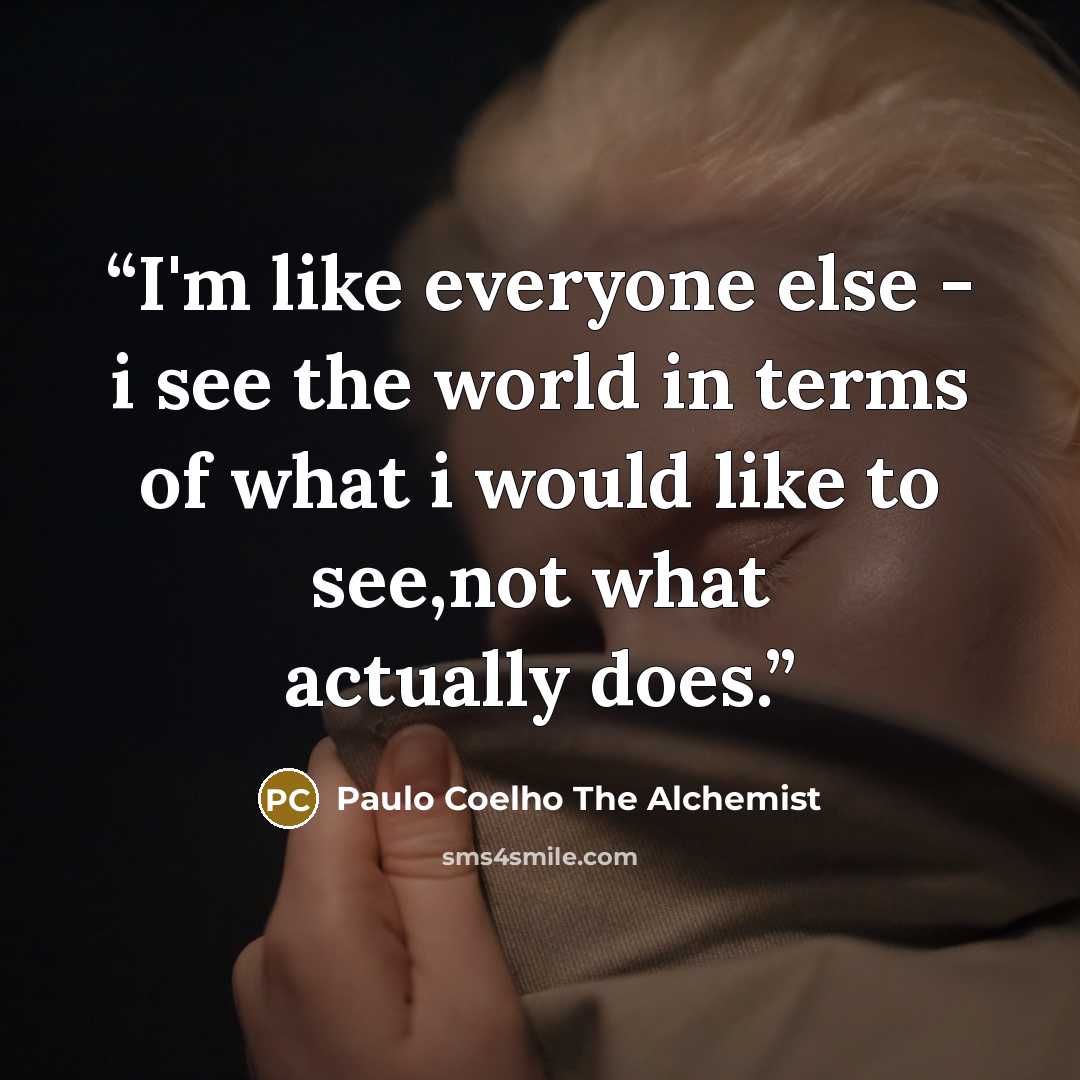 “I'm like everyone else - i see the world in terms of what i would like to see,not what actually does.” quote by Paulo Coelho The Alchemist