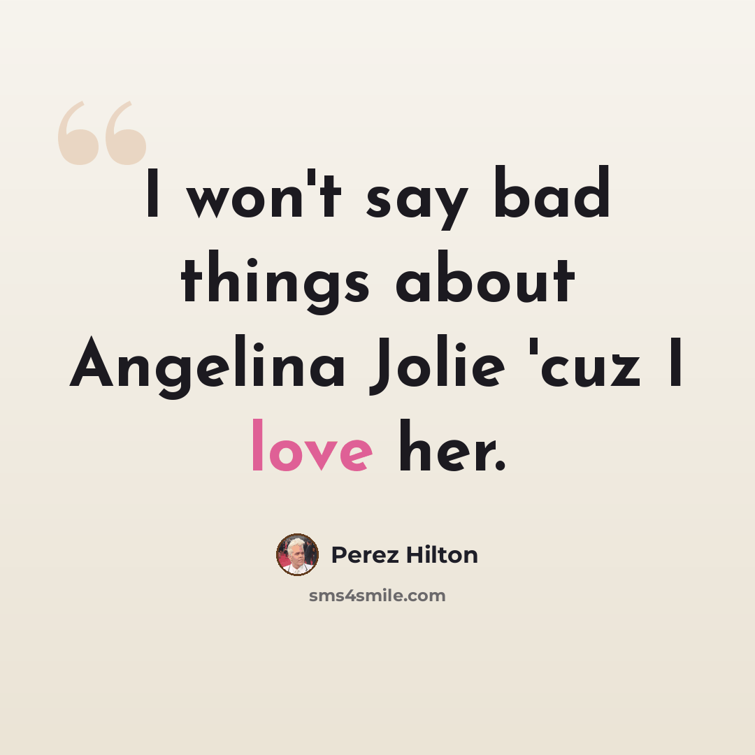 “I won't say bad things about Angelina Jolie 'cuz I love her.” quote by Perez Hilton