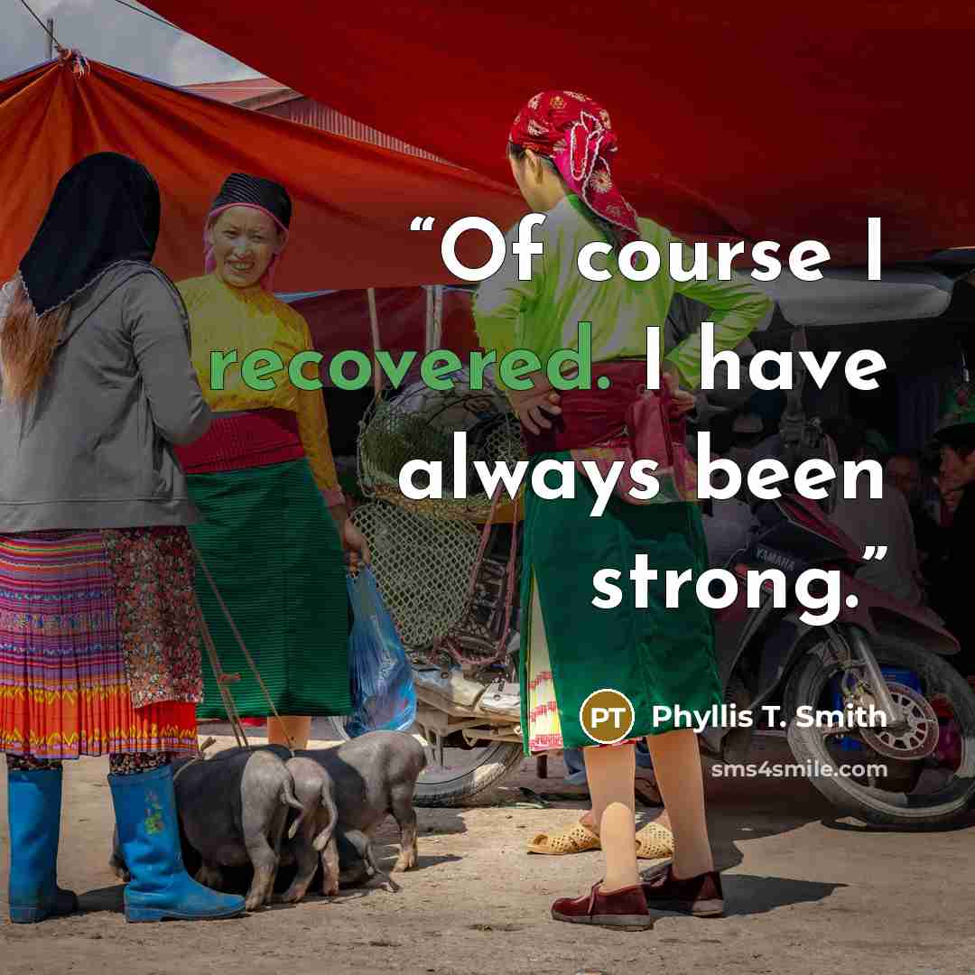 “Of course I recovered. I have always been strong.” quote by Phyllis T. Smith