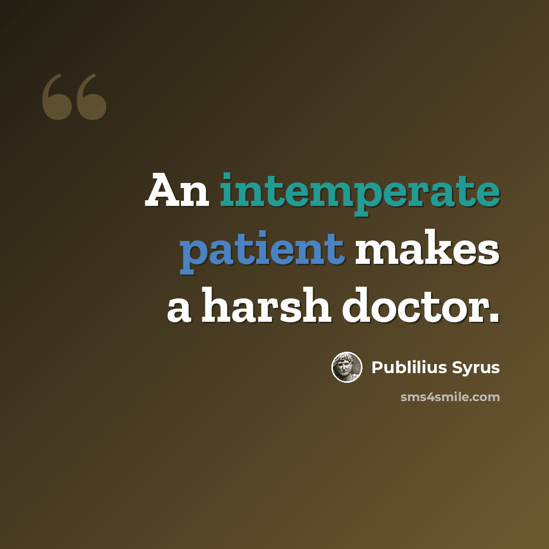 “An intemperate patient makes a harsh doctor.” quote by Publilius Syrus