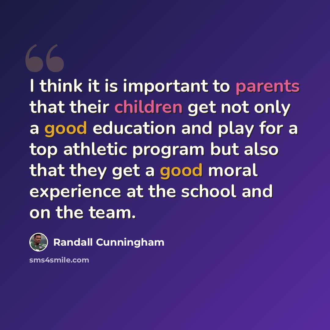 “I think it is important to parents that their children get not only a good education and play for a top athletic program but also that they get a good moral experience at the school and on the team.” quote by Randall Cunningham