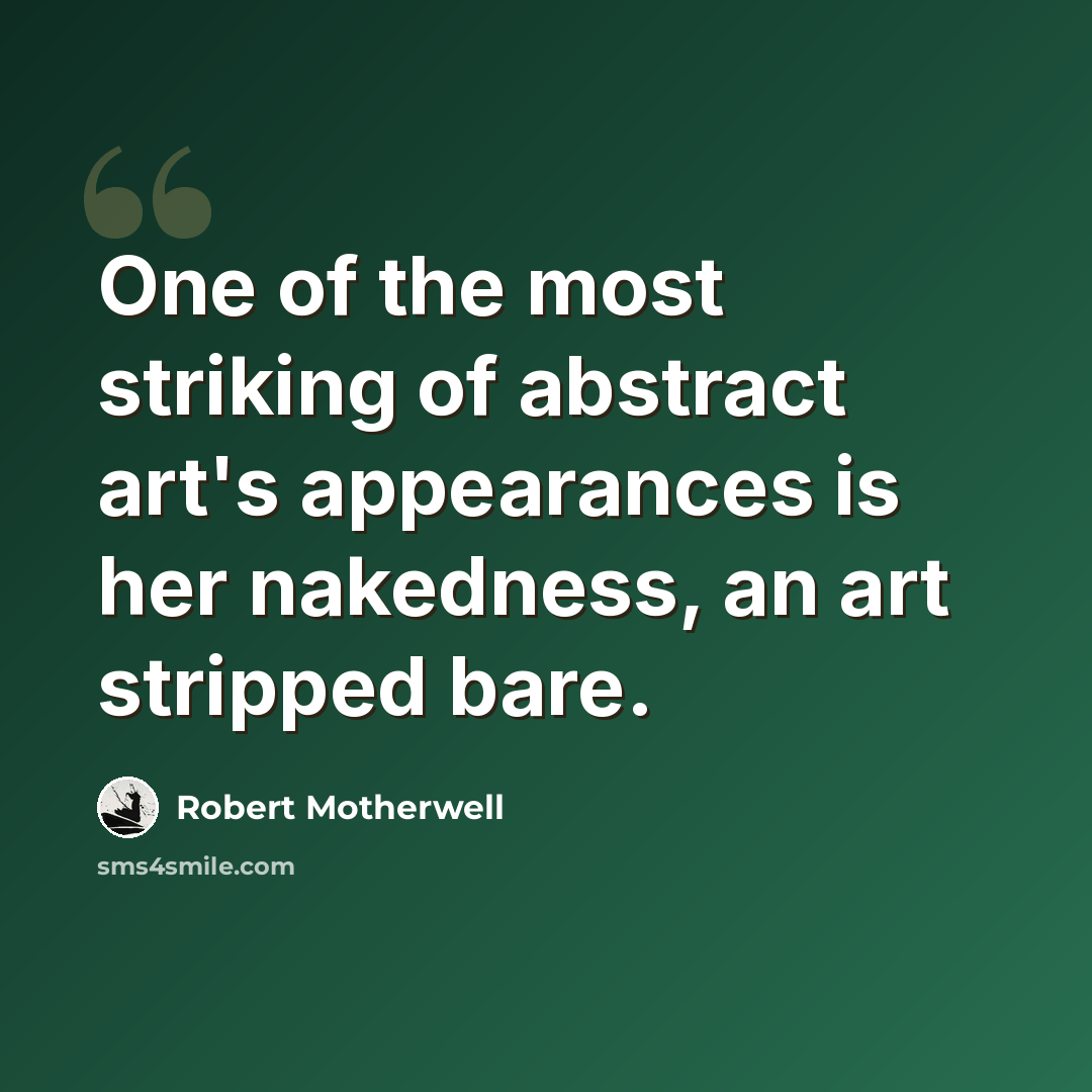 “One of the most striking of abstract art's appearances is her nakedness, an art stripped bare.” quote by Robert Motherwell