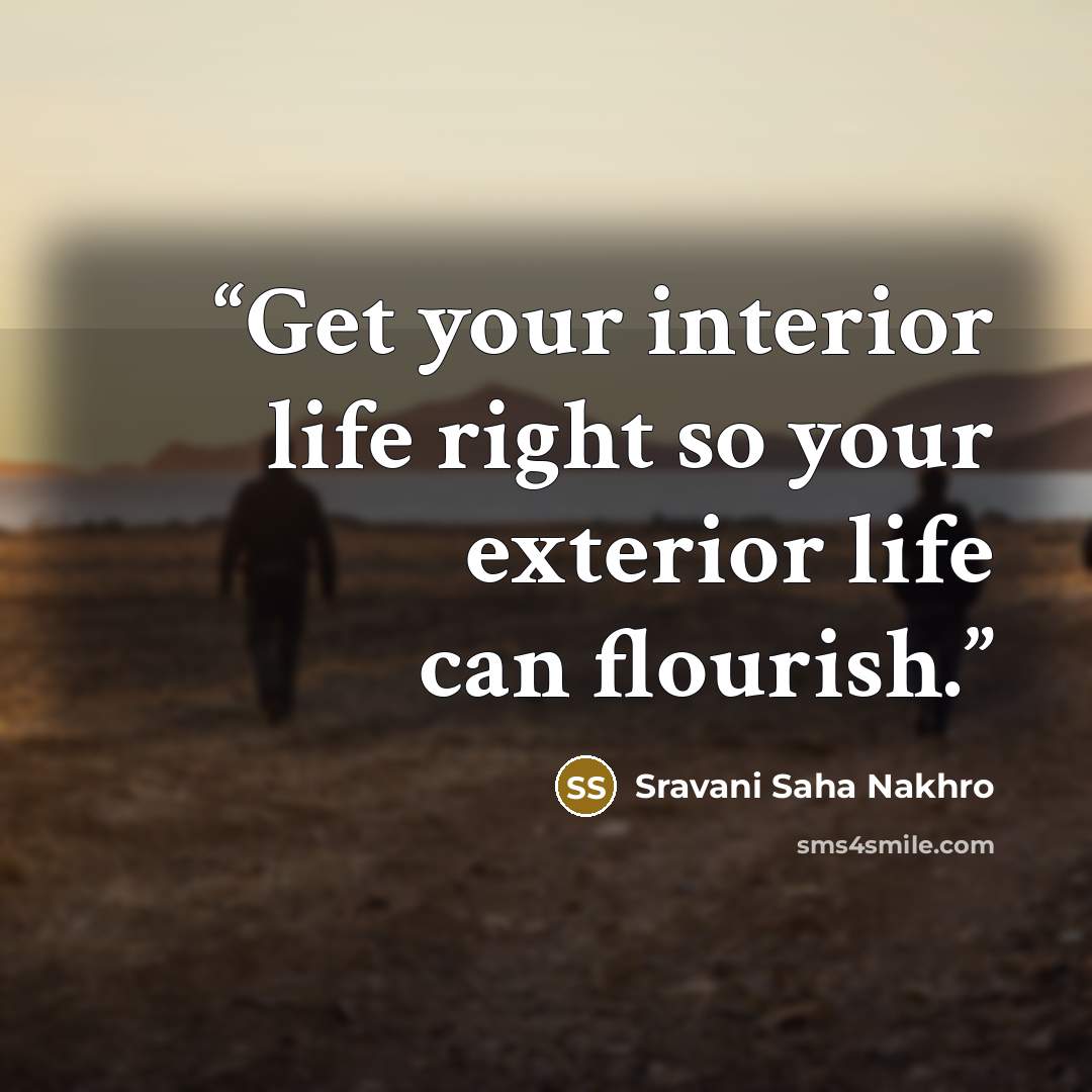 “Get your interior life right so your exterior life can flourish.” quote by Sravani Saha Nakhro