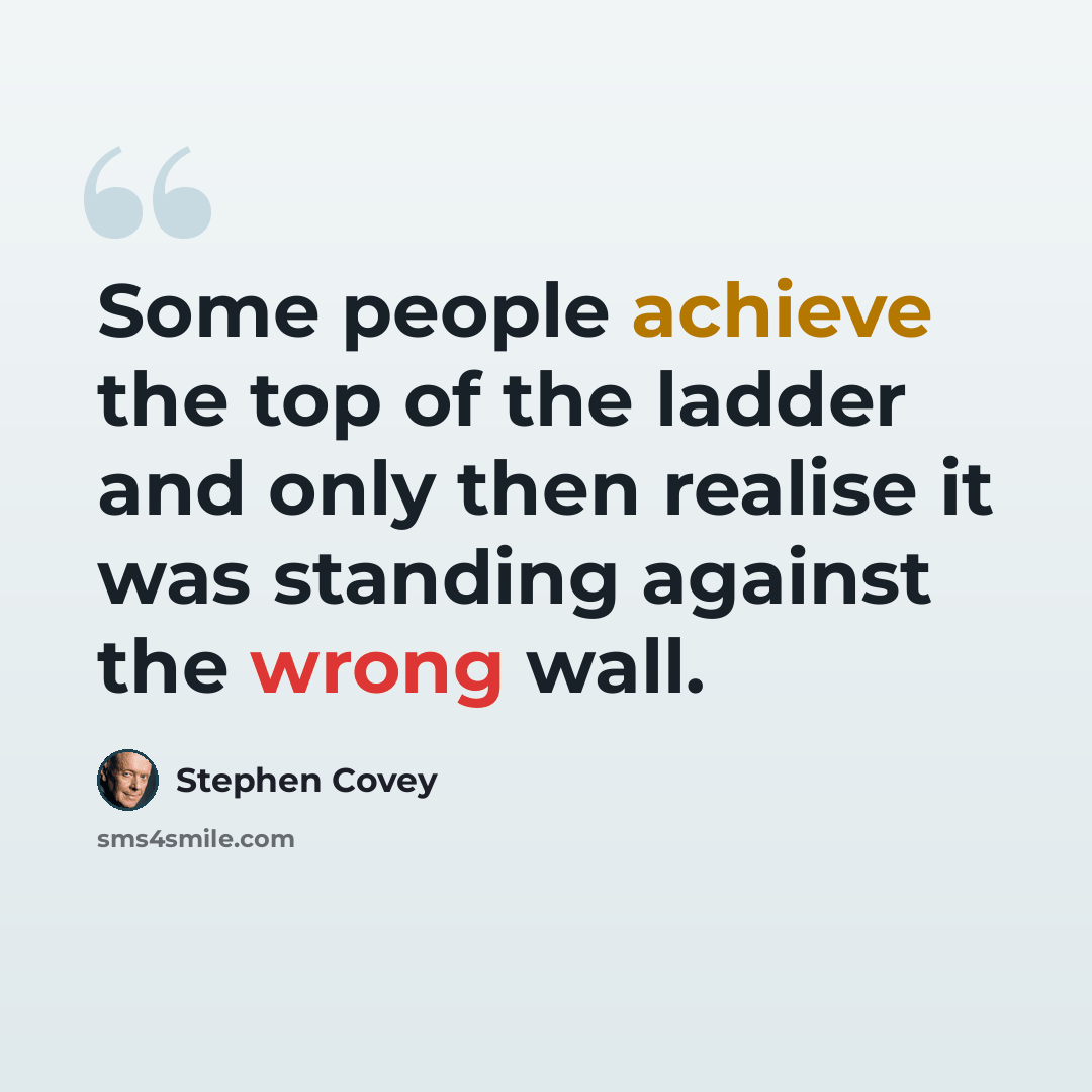 “Some people achieve the top of the ladder and only then realise it was standing against the wrong wall.” quote by Stephen Covey