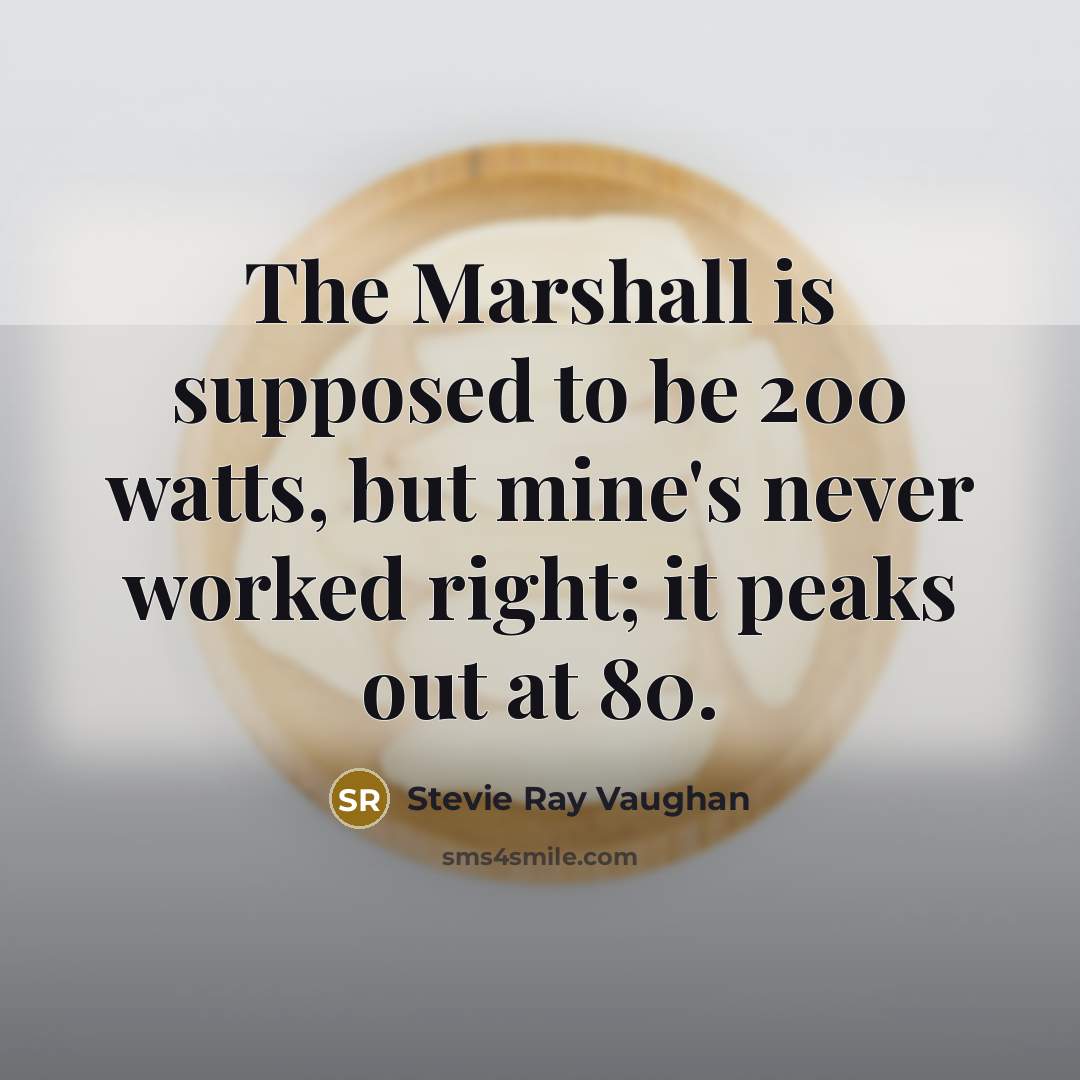 “The Marshall is supposed to be 200 watts, but mine's never worked right; it peaks out at 80.” quote by Stevie Ray Vaughan
