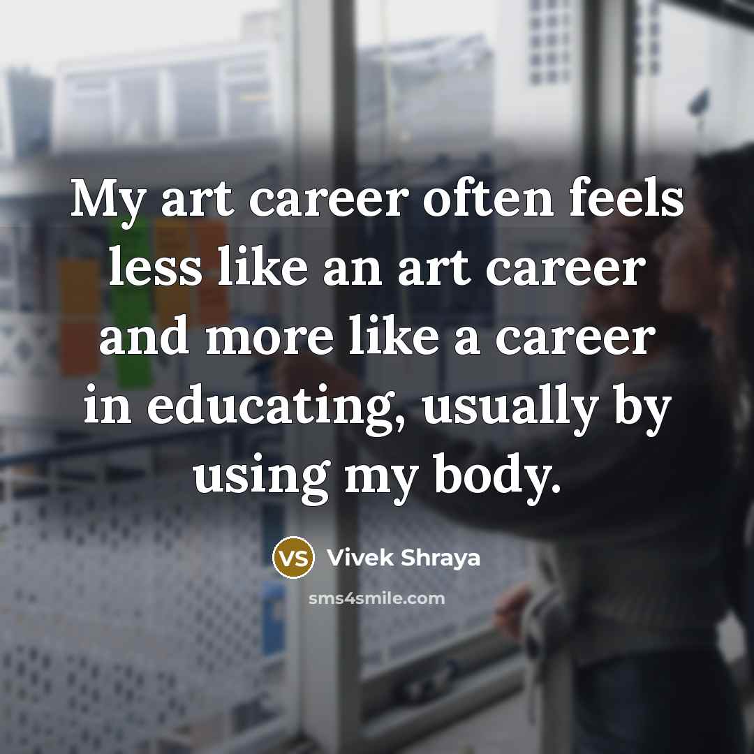“My art career often feels less like an art career and more like a career in educating, usually by using my body.” quote by Vivek Shraya