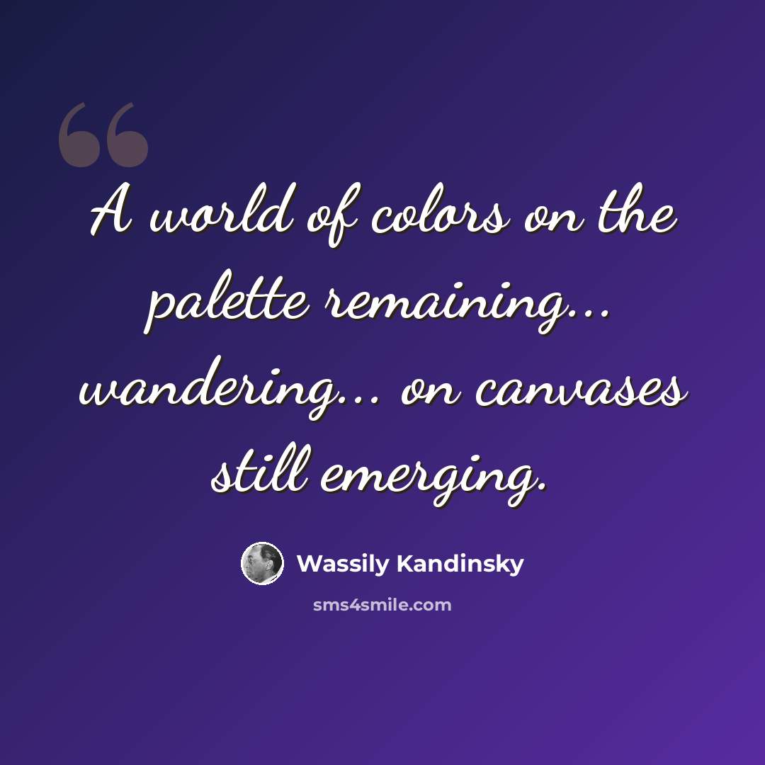 “A world of colors on the palette remaining... wandering... on canvases still emerging.” quote by Wassily Kandinsky