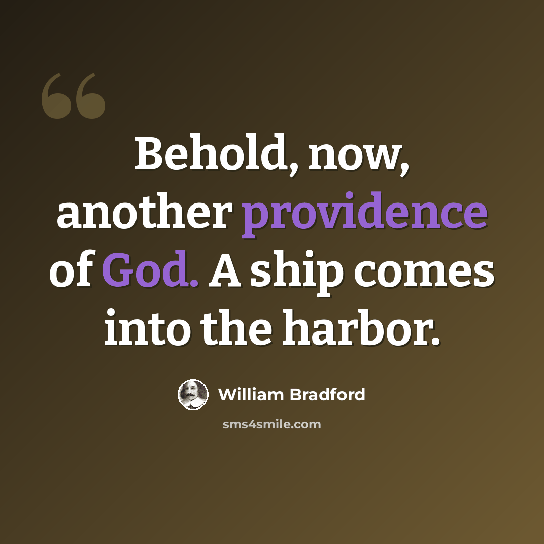 “Behold, now, another providence of God. A ship comes into the harbor.” quote by William Bradford