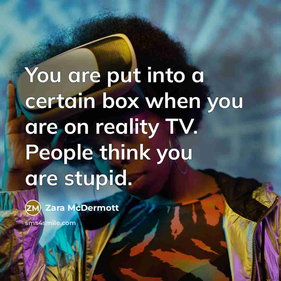 “You are put into a certain box when you are on reality TV. People think you are stupid.” quote by Zara McDermott