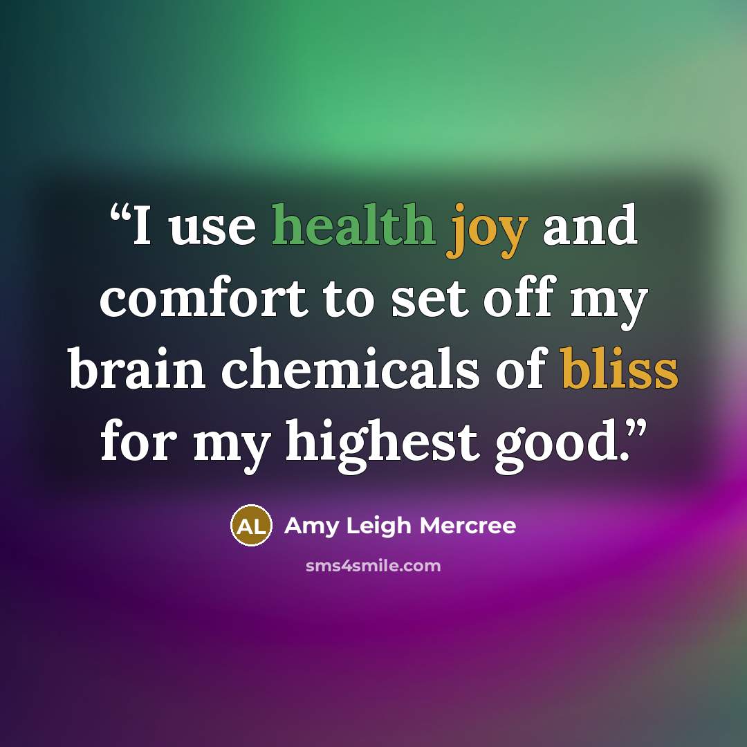 “I use health joy and comfort to set off my brain chemicals of bliss for my highest good.” quote by Amy Leigh Mercree